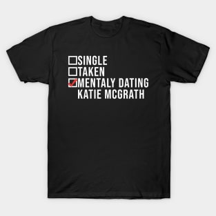 Single, Taken, Mentally Dating Katie Mcgrath,  Funny Celebrity katie mcgrath Crush T-Shirt